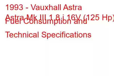 1993 - Vauxhall Astra
Astra Mk III 1.8 i 16V (125 Hp) Fuel Consumption and Technical Specifications