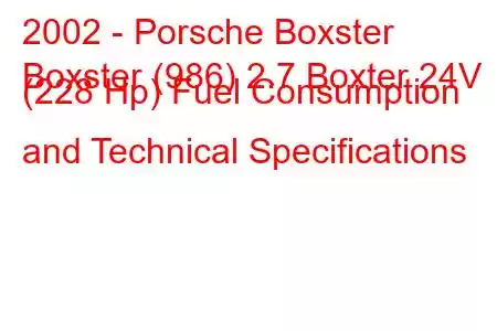 2002 - Porsche Boxster
Boxster (986) 2.7 Boxter 24V (228 Hp) Fuel Consumption and Technical Specifications