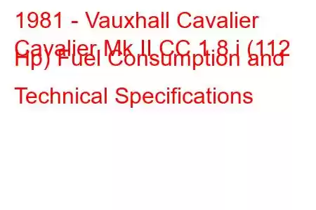 1981 - Vauxhall Cavalier
Cavalier Mk II CC 1.8 i (112 Hp) Fuel Consumption and Technical Specifications