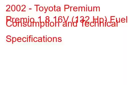 2002 - Toyota Premium
Premio 1.8 16V (132 Hp) Fuel Consumption and Technical Specifications