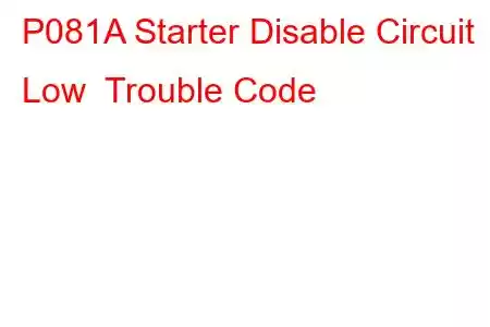 P081A Starter Disable Circuit Low Trouble Code