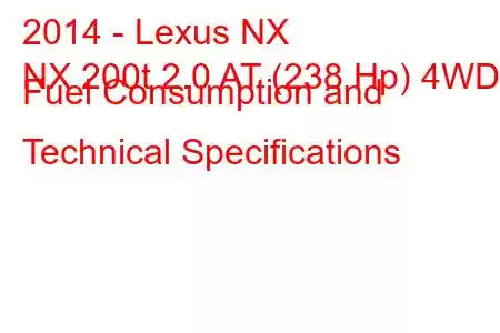 2014 - Lexus NX
NX 200t 2.0 AT (238 Hp) 4WD Fuel Consumption and Technical Specifications