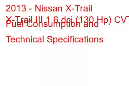 2013 - Nissan X-Trail
X-Trail III 1.6 dci (130 Hp) CVT Fuel Consumption and Technical Specifications