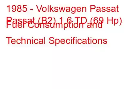 1985 - Volkswagen Passat
Passat (B2) 1.6 TD (69 Hp) Fuel Consumption and Technical Specifications