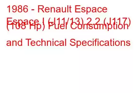 1986 - Renault Espace
Espace I (J11/13) 2.2 (J117) (108 Hp) Fuel Consumption and Technical Specifications