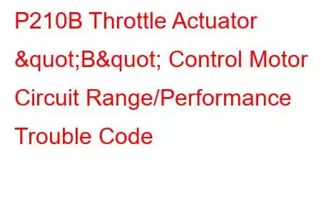  P210B Throttle Actuator "B" Control Motor Circuit Range/Performance Trouble Code