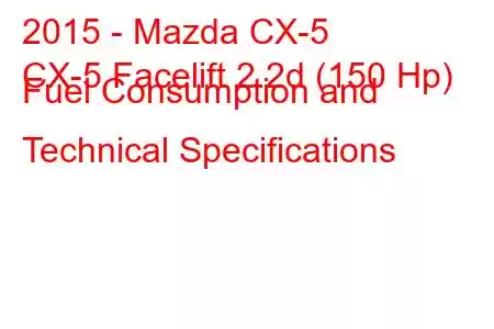 2015 - Mazda CX-5
CX-5 Facelift 2.2d (150 Hp) Fuel Consumption and Technical Specifications