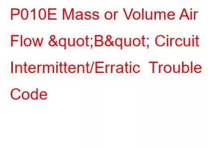 P010E Mass or Volume Air Flow "B" Circuit Intermittent/Erratic Trouble Code