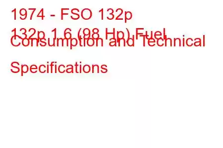 1974 - FSO 132p
132p 1.6 (98 Hp) Fuel Consumption and Technical Specifications