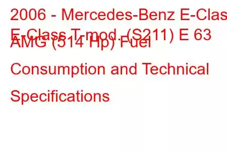 2006 - Mercedes-Benz E-Class
E-Class T-mod. (S211) E 63 AMG (514 Hp) Fuel Consumption and Technical Specifications