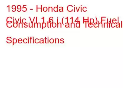 1995 - Honda Civic
Civic VI 1.6 i (114 Hp) Fuel Consumption and Technical Specifications