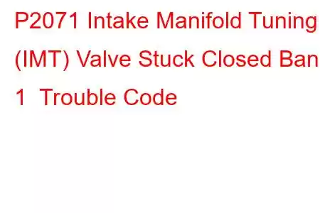 P2071 Intake Manifold Tuning (IMT) Valve Stuck Closed Bank 1 Trouble Code