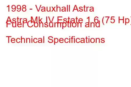 1998 - Vauxhall Astra
Astra Mk IV Estate 1.6 (75 Hp) Fuel Consumption and Technical Specifications