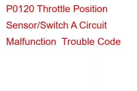 P0120 Throttle Position Sensor/Switch A Circuit Malfunction Trouble Code