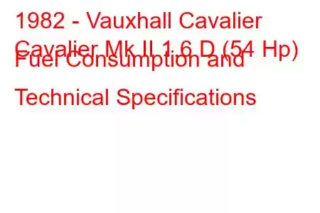 1982 - Vauxhall Cavalier
Cavalier Mk II 1.6 D (54 Hp) Fuel Consumption and Technical Specifications