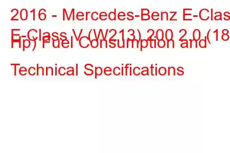 2016 - Mercedes-Benz E-Class
E-Class V (W213) 200 2.0 (184 Hp) Fuel Consumption and Technical Specifications