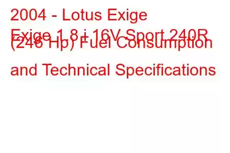 2004 - Lotus Exige
Exige 1.8 i 16V Sport 240R (246 Hp) Fuel Consumption and Technical Specifications