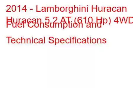 2014 - Lamborghini Huracan
Huracan 5.2 AT (610 Hp) 4WD Fuel Consumption and Technical Specifications