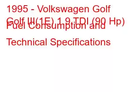 1995 - Volkswagen Golf
Golf III(1E) 1.9 TDI (90 Hp) Fuel Consumption and Technical Specifications