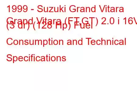 1999 - Suzuki Grand Vitara
Grand Vitara (FT,GT) 2.0 i 16V (3 dr) (128 Hp) Fuel Consumption and Technical Specifications