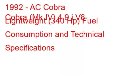 1992 - AC Cobra
Cobra (Mk IV) 4.9 i V8 Ligntweignt (340 Hp) Fuel Consumption and Technical Specifications