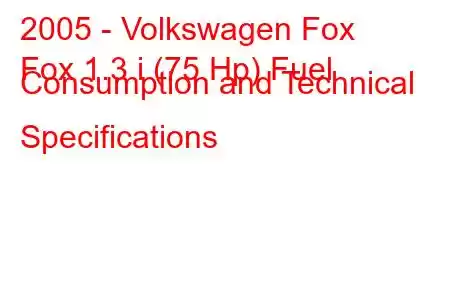 2005 - Volkswagen Fox
Fox 1.3 i (75 Hp) Fuel Consumption and Technical Specifications