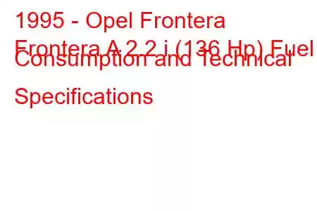 1995 - Opel Frontera
Frontera A 2.2 i (136 Hp) Fuel Consumption and Technical Specifications