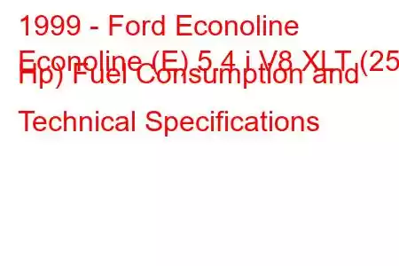 1999 - Ford Econoline
Econoline (E) 5.4 i V8 XLT (258 Hp) Fuel Consumption and Technical Specifications