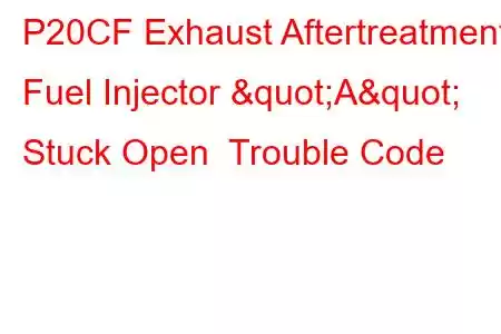 P20CF Exhaust Aftertreatment Fuel Injector "A" Stuck Open Trouble Code