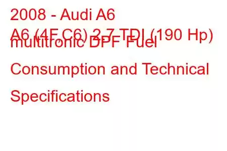 2008 - Audi A6
A6 (4F,C6) 2.7 TDI (190 Hp) multitronic DPF Fuel Consumption and Technical Specifications