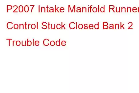 P2007 Intake Manifold Runner Control Stuck Closed Bank 2 Trouble Code