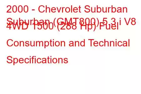 2000 - Chevrolet Suburban
Suburban (GMT800) 5.3 i V8 4WD 1500 (288 Hp) Fuel Consumption and Technical Specifications