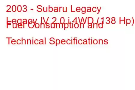 2003 - Subaru Legacy
Legacy IV 2.0 i 4WD (138 Hp) Fuel Consumption and Technical Specifications