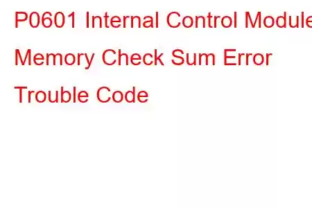 P0601 Internal Control Module Memory Check Sum Error Trouble Code