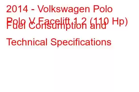 2014 - Volkswagen Polo
Polo V Facelift 1.2 (110 Hp) Fuel Consumption and Technical Specifications