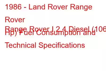 1986 - Land Rover Range Rover
Range Rover I 2.4 Diesel (106 Hp) Fuel Consumption and Technical Specifications