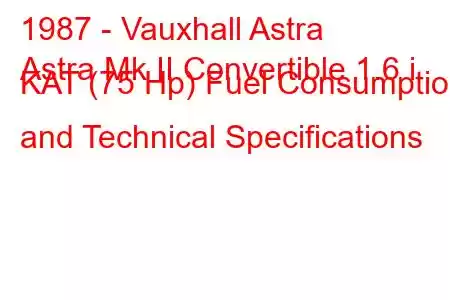 1987 - Vauxhall Astra
Astra Mk II Convertible 1.6 i KAT (75 Hp) Fuel Consumption and Technical Specifications