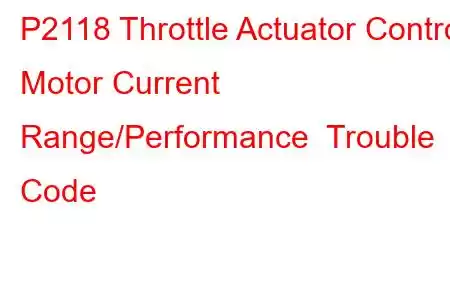 P2118 Throttle Actuator Control Motor Current Range/Performance Trouble Code