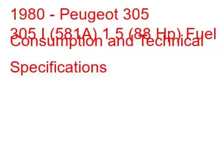 1980 - Peugeot 305
305 I (581A) 1.5 (88 Hp) Fuel Consumption and Technical Specifications