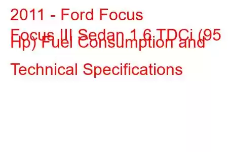 2011 - Ford Focus
Focus III Sedan 1.6 TDCi (95 Hp) Fuel Consumption and Technical Specifications