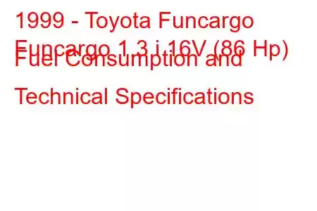 1999 - Toyota Funcargo
Funcargo 1.3 i 16V (86 Hp) Fuel Consumption and Technical Specifications