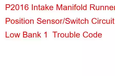 P2016 Intake Manifold Runner Position Sensor/Switch Circuit Low Bank 1 Trouble Code