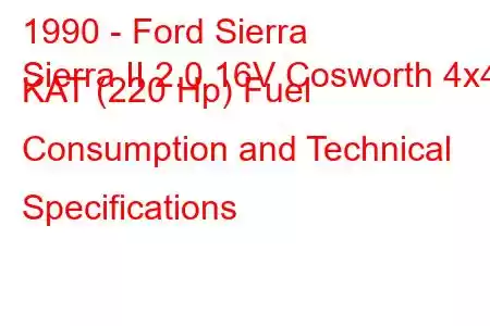 1990 - Ford Sierra
Sierra II 2.0 16V Cosworth 4x4 KAT (220 Hp) Fuel Consumption and Technical Specifications