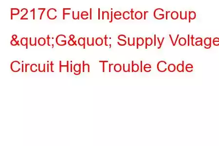 P217C Fuel Injector Group "G" Supply Voltage Circuit High Trouble Code