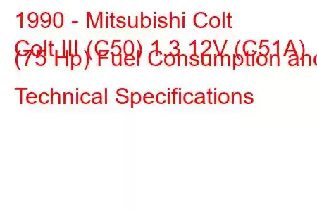 1990 - Mitsubishi Colt
Colt III (C50) 1.3 12V (C51A) (75 Hp) Fuel Consumption and Technical Specifications