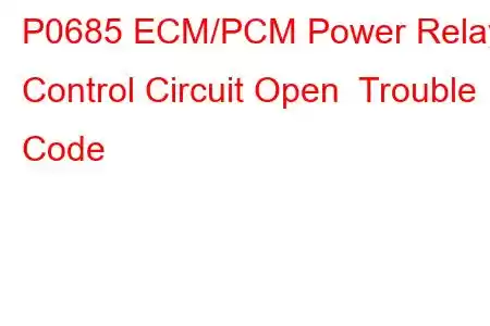 P0685 ECM/PCM Power Relay Control Circuit Open Trouble Code