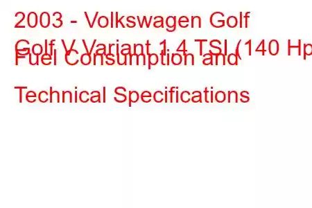 2003 - Volkswagen Golf
Golf V Variant 1.4 TSI (140 Hp) Fuel Consumption and Technical Specifications