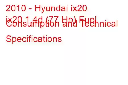 2010 - Hyundai ix20
ix20 1.4d (77 Hp) Fuel Consumption and Technical Specifications