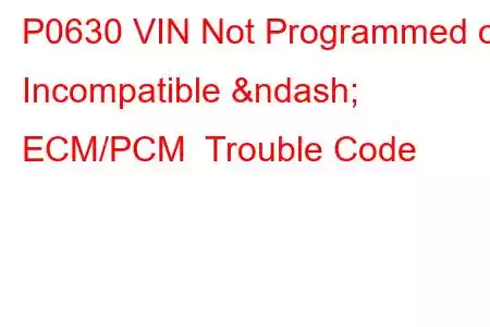 P0630 VIN Not Programmed or Incompatible – ECM/PCM Trouble Code