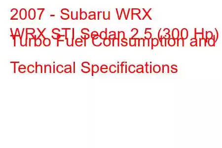 2007 - Subaru WRX
WRX STI Sedan 2.5 (300 Hp) Turbo Fuel Consumption and Technical Specifications